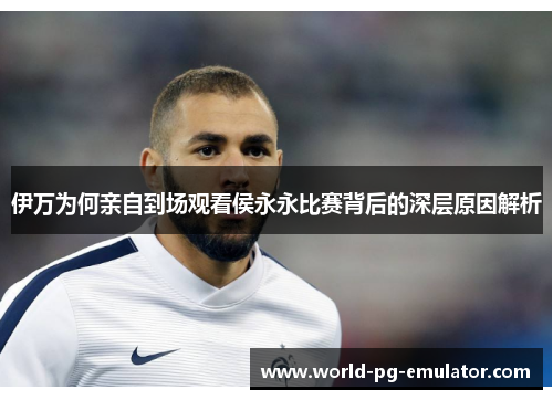 伊万为何亲自到场观看侯永永比赛背后的深层原因解析 伊万为何亲自到场观看侯永永比赛背后的深层原因解析