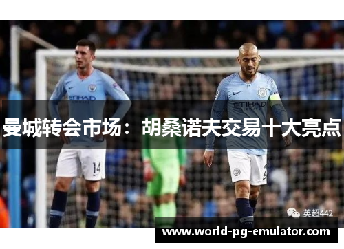 曼城转会市场:胡桑诺夫交易十大亮点 曼城转会市场:胡桑诺夫交易十大亮点