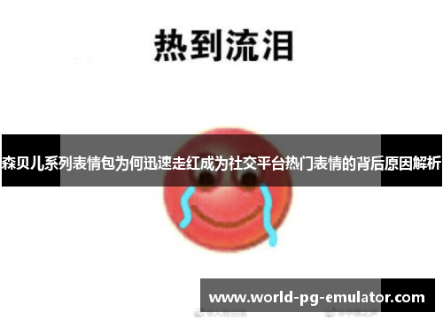 森贝儿系列表情包为何迅速走红成为社交平台热门表情的背后原因解析 森贝儿系列表情包为何迅速走红成为社交平台热门表情的背后原因解析
