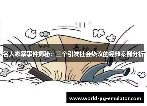 名人家暴事件揭秘:三个引发社会热议的经典案例分析 名人家暴事件揭秘:三个引发社会热议的经典案例分析
