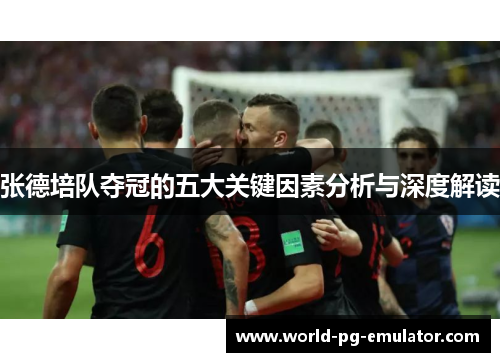 张德培队夺冠的五大关键因素分析与深度解读 张德培队夺冠的五大关键因素分析与深度解读