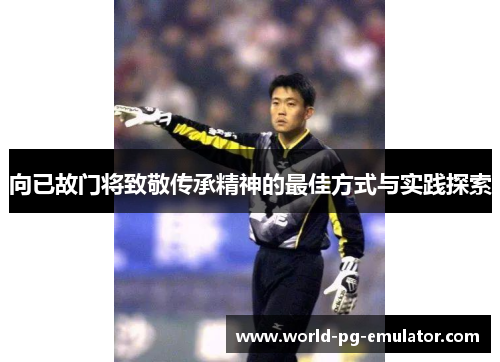 向已故门将致敬传承精神的最佳方式与实践探索 向已故门将致敬传承精神的最佳方式与实践探索