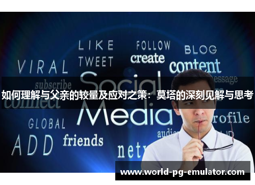 如何理解与父亲的较量及应对之策:莫塔的深刻见解与思考 如何理解与父亲的较量及应对之策:莫塔的深刻见解与思考