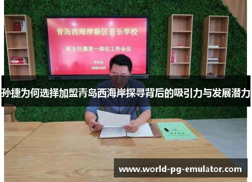 孙捷为何选择加盟青岛西海岸探寻背后的吸引力与发展潜力 孙捷为何选择加盟青岛西海岸探寻背后的吸引力与发展潜力