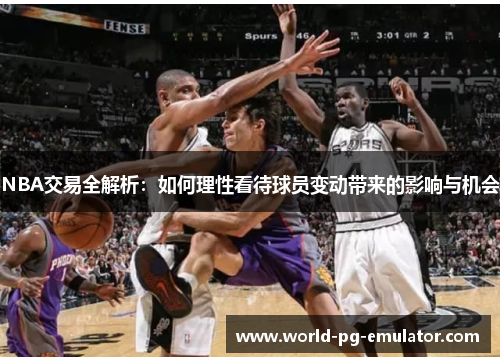 NBA交易全解析:如何理性看待球员变动带来的影响与机会 NBA交易全解析:如何理性看待球员变动带来的影响与机会