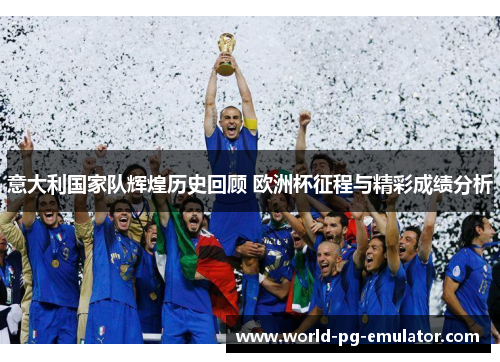意大利国家队辉煌历史回顾 欧洲杯征程与精彩成绩分析 意大利国家队辉煌历史回顾 欧洲杯征程与精彩成绩分析