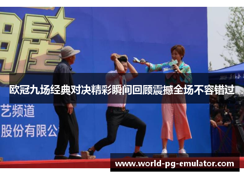 欧冠九场经典对决精彩瞬间回顾震撼全场不容错过 欧冠九场经典对决精彩瞬间回顾震撼全场不容错过