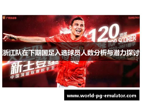 浙江队在下期国足入选球员人数分析与潜力探讨 浙江队在下期国足入选球员人数分析与潜力探讨