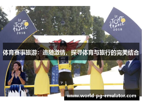 体育赛事旅游:追随激情,探寻体育与旅行的完美结合 体育赛事旅游:追随激情,探寻体育与旅行的完美结合