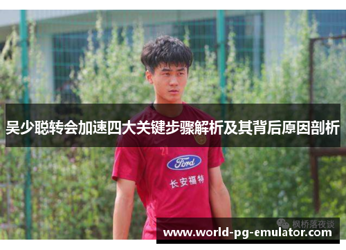 吴少聪转会加速四大关键步骤解析及其背后原因剖析 吴少聪转会加速四大关键步骤解析及其背后原因剖析