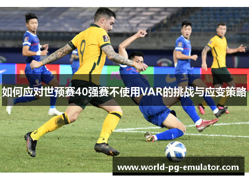 如何应对世预赛40强赛不使用VAR的挑战与应变策略 如何应对世预赛40强赛不使用VAR的挑战与应变策略