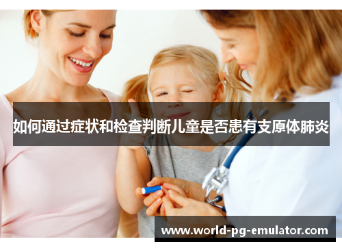 如何通过症状和检查判断儿童是否患有支原体肺炎 如何通过症状和检查判断儿童是否患有支原体肺炎