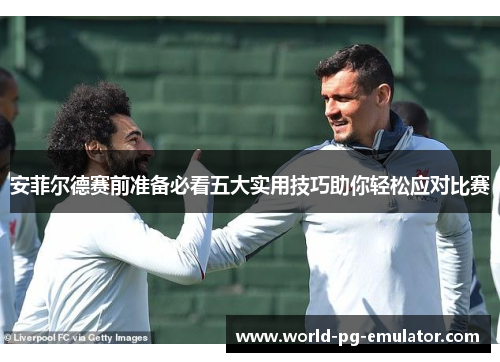 安菲尔德赛前准备必看五大实用技巧助你轻松应对比赛 安菲尔德赛前准备必看五大实用技巧助你轻松应对比赛