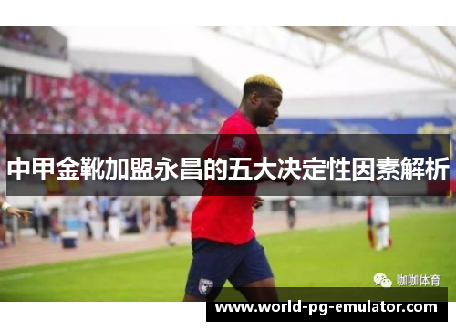 中甲金靴加盟永昌的五大决定性因素解析 中甲金靴加盟永昌的五大决定性因素解析