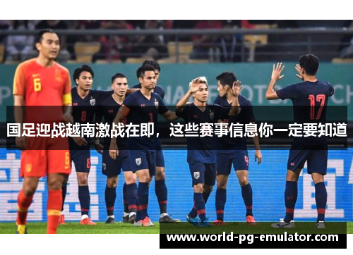 国足迎战越南激战在即,这些赛事信息你一定要知道 国足迎战越南激战在即,这些赛事信息你一定要知道