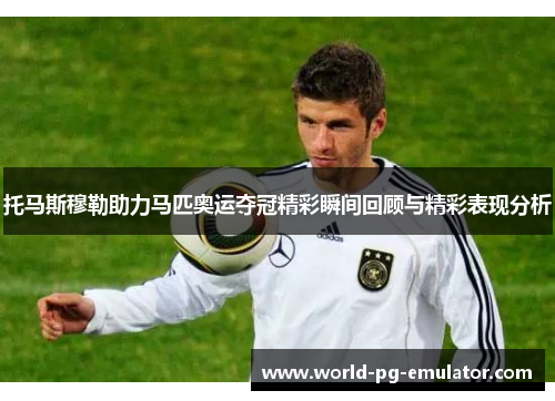 托马斯穆勒助力马匹奥运夺冠精彩瞬间回顾与精彩表现分析 托马斯穆勒助力马匹奥运夺冠精彩瞬间回顾与精彩表现分析