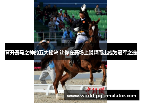 晋升赛马之神的五大秘诀 让你在赛场上脱颖而出成为冠军之选 晋升赛马之神的五大秘诀 让你在赛场上脱颖而出成为冠军之选