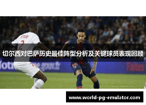 切尔西对巴萨历史最佳阵型分析及关键球员表现回顾 切尔西对巴萨历史最佳阵型分析及关键球员表现回顾