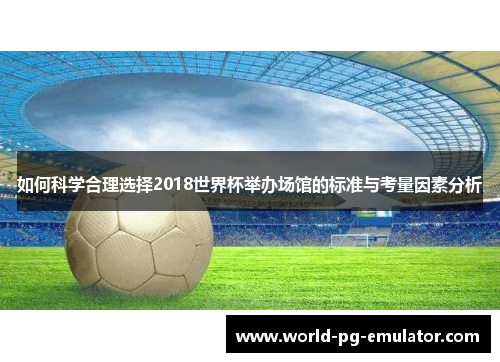 如何科学合理选择2018世界杯举办场馆的标准与考量因素分析 如何科学合理选择2018世界杯举办场馆的标准与考量因素分析