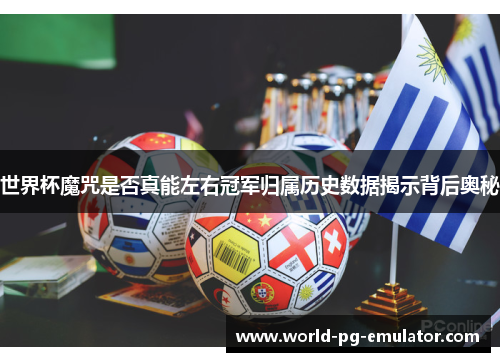 世界杯魔咒是否真能左右冠军归属历史数据揭示背后奥秘 世界杯魔咒是否真能左右冠军归属历史数据揭示背后奥秘