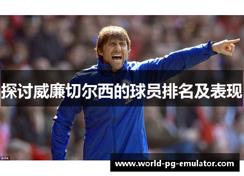 探讨威廉切尔西的球员排名及表现 探讨威廉切尔西的球员排名及表现