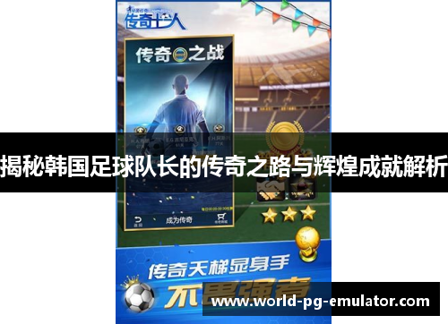揭秘韩国足球队长的传奇之路与辉煌成就解析 揭秘韩国足球队长的传奇之路与辉煌成就解析