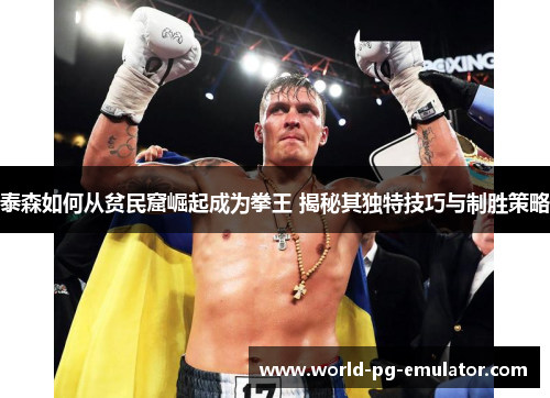泰森如何从贫民窟崛起成为拳王 揭秘其独特技巧与制胜策略 泰森如何从贫民窟崛起成为拳王 揭秘其独特技巧与制胜策略