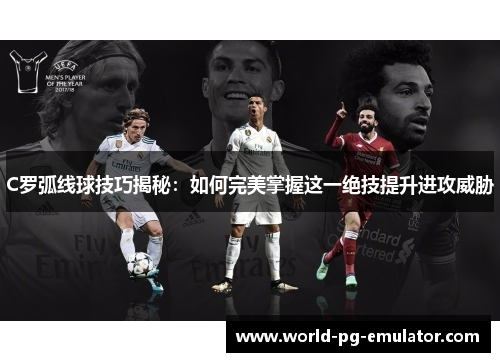 C罗弧线球技巧揭秘:如何完美掌握这一绝技提升进攻威胁 C罗弧线球技巧揭秘:如何完美掌握这一绝技提升进攻威胁