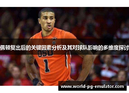 佩顿复出后的关键因素分析及其对球队影响的多维度探讨 佩顿复出后的关键因素分析及其对球队影响的多维度探讨