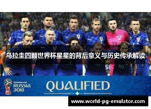 乌拉圭四颗世界杯星星的背后意义与历史传承解读 乌拉圭四颗世界杯星星的背后意义与历史传承解读
