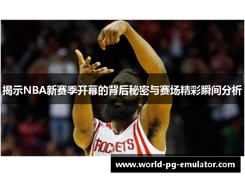 揭示NBA新赛季开幕的背后秘密与赛场精彩瞬间分析 揭示NBA新赛季开幕的背后秘密与赛场精彩瞬间分析