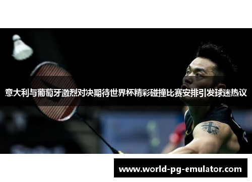 意大利与葡萄牙激烈对决期待世界杯精彩碰撞比赛安排引发球迷热议 意大利与葡萄牙激烈对决期待世界杯精彩碰撞比赛安排引发球迷热议