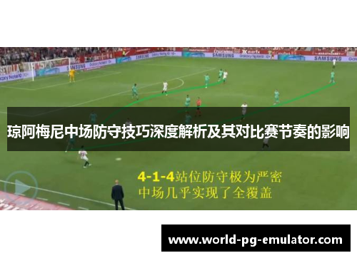 琼阿梅尼中场防守技巧深度解析及其对比赛节奏的影响 琼阿梅尼中场防守技巧深度解析及其对比赛节奏的影响