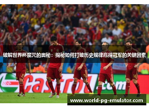 破解世界杯魔咒的奥秘:揭秘如何打破历史规律赢得冠军的关键因素 破解世界杯魔咒的奥秘:揭秘如何打破历史规律赢得冠军的关键因素