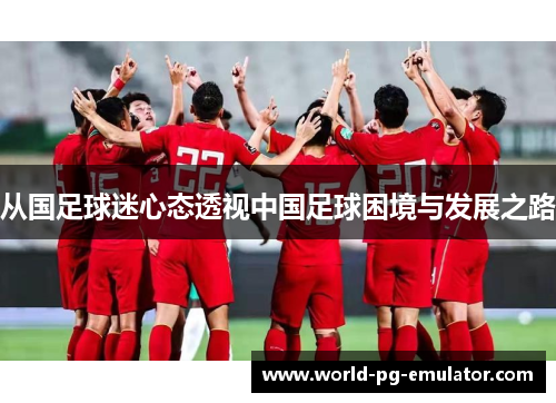 从国足球迷心态透视中国足球困境与发展之路 从国足球迷心态透视中国足球困境与发展之路