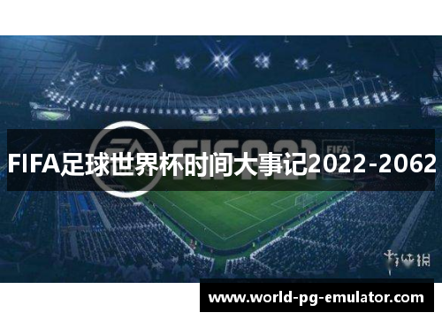 FIFA足球世界杯时间大事记2022-2062 FIFA足球世界杯时间大事记2022-2062