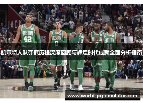 凯尔特人队夺冠历程深度回顾与辉煌时代成就全面分析指南 凯尔特人队夺冠历程深度回顾与辉煌时代成就全面分析指南