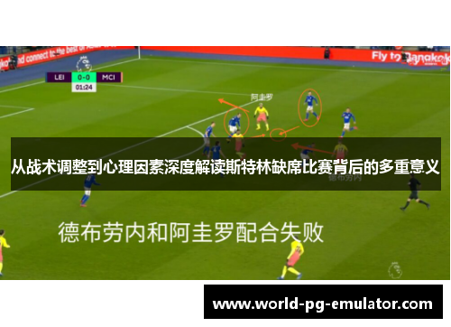 从战术调整到心理因素深度解读斯特林缺席比赛背后的多重意义 从战术调整到心理因素深度解读斯特林缺席比赛背后的多重意义