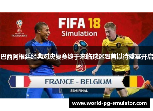 巴西阿根廷经典对决复赛终于来临球迷翘首以待盛宴开启 巴西阿根廷经典对决复赛终于来临球迷翘首以待盛宴开启