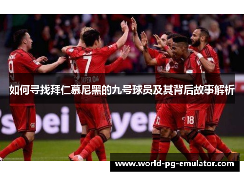 如何寻找拜仁慕尼黑的九号球员及其背后故事解析 如何寻找拜仁慕尼黑的九号球员及其背后故事解析