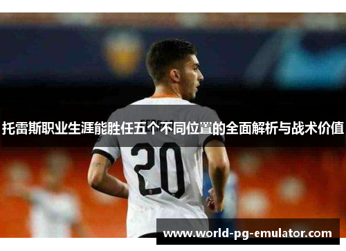 托雷斯职业生涯能胜任五个不同位置的全面解析与战术价值 托雷斯职业生涯能胜任五个不同位置的全面解析与战术价值