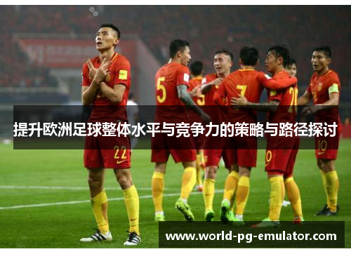 提升欧洲足球整体水平与竞争力的策略与路径探讨 提升欧洲足球整体水平与竞争力的策略与路径探讨