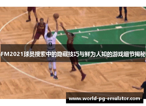 FM2021球员搜索中的隐藏技巧与鲜为人知的游戏细节揭秘 FM2021球员搜索中的隐藏技巧与鲜为人知的游戏细节揭秘