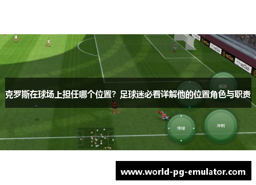克罗斯在球场上担任哪个位置?足球迷必看详解他的位置角色与职责 克罗斯在球场上担任哪个位置?足球迷必看详解他的位置角色与职责