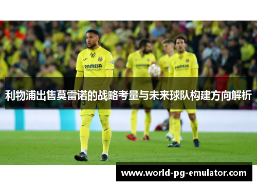 利物浦出售莫雷诺的战略考量与未来球队构建方向解析