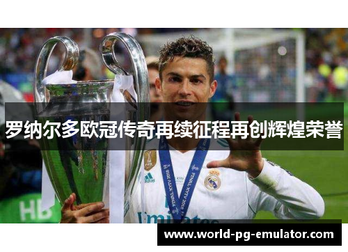 罗纳尔多欧冠传奇再续征程再创辉煌荣誉