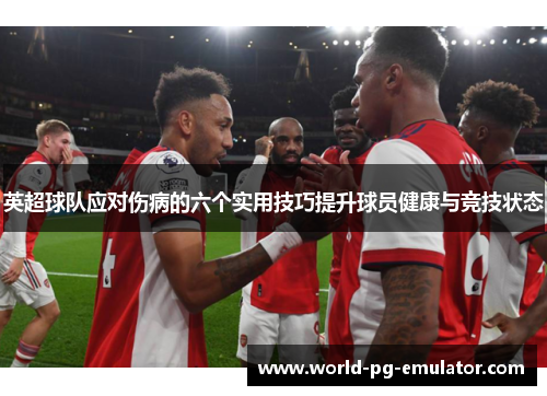 英超球队应对伤病的六个实用技巧提升球员健康与竞技状态 英超球队应对伤病的六个实用技巧提升球员健康与竞技状态
