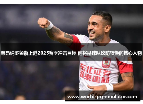 莱昂纳多领衔上港2025赛季冲击目标 他将是球队攻防转换的核心人物 莱昂纳多领衔上港2025赛季冲击目标 他将是球队攻防转换的核心人物
