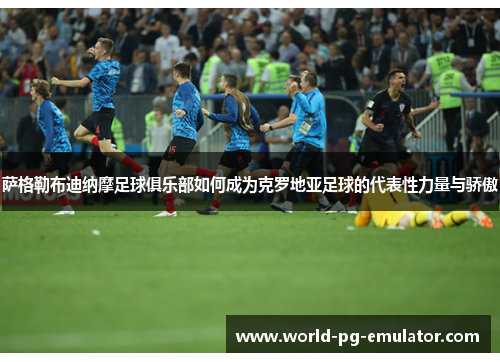 萨格勒布迪纳摩足球俱乐部如何成为克罗地亚足球的代表性力量与骄傲 萨格勒布迪纳摩足球俱乐部如何成为克罗地亚足球的代表性力量与骄傲