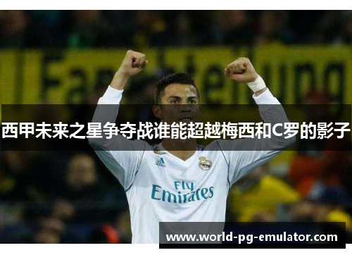 西甲未来之星争夺战谁能超越梅西和C罗的影子 西甲未来之星争夺战谁能超越梅西和C罗的影子